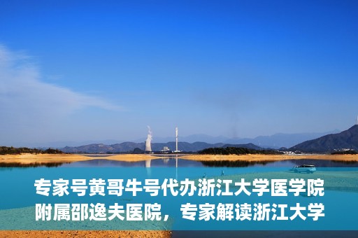 专家号黄哥牛号代办浙江大学医学院附属邵逸夫医院，专家解读浙江大学医学院附属邵逸夫医院代办业务，黄哥牛号代办服务详解