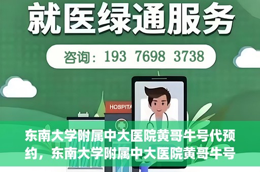 东南大学附属中大医院黄哥牛号代预约，东南大学附属中大医院黄哥牛号预约攻略