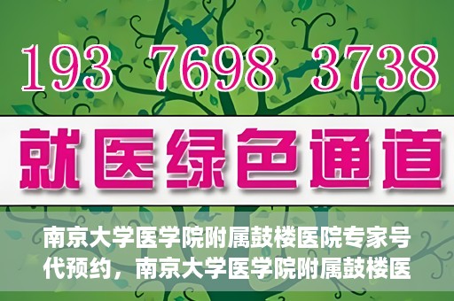 南京大学医学院附属鼓楼医院专家号代预约，南京大学医学院附属鼓楼医院专家号预约服务攻略