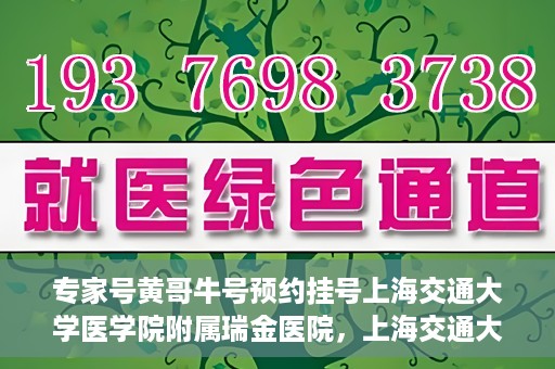 专家号黄哥牛号预约挂号上海交通大学医学院附属瑞金医院，上海交通大学医学院附属瑞金医院专家号黄哥牛号预约挂号指南