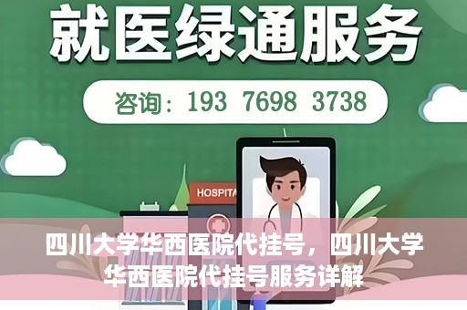 四川大学华西医院代挂号，四川大学华西医院代挂号服务详解