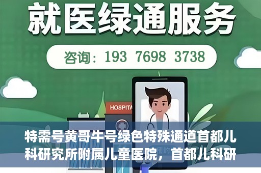 特需号黄哥牛号绿色特殊通道首都儿科研究所附属儿童医院，首都儿科研究所附属儿童医院特需绿色通道，黄哥牛号显特殊关爱