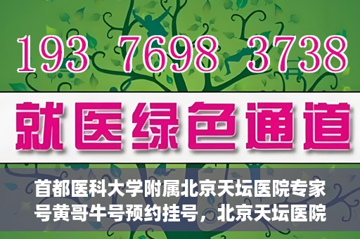 首都医科大学附属北京天坛医院专家号黄哥牛号预约挂号，北京天坛医院专家黄哥牛号预约挂号攻略