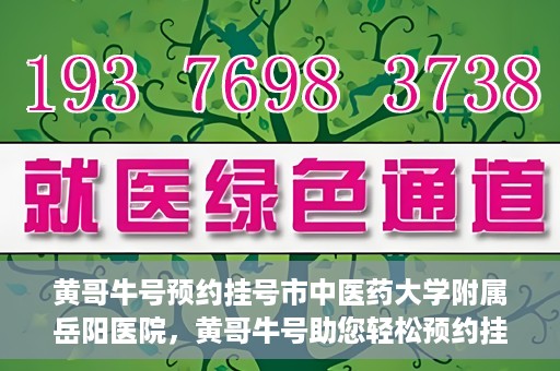 黄哥牛号预约挂号市中医药大学附属岳阳医院，黄哥牛号助您轻松预约挂号——市中医药大学附属岳阳医院就医新体验