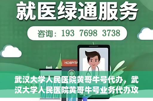 武汉大学人民医院黄哥牛号代办，武汉大学人民医院黄哥牛号业务代办攻略