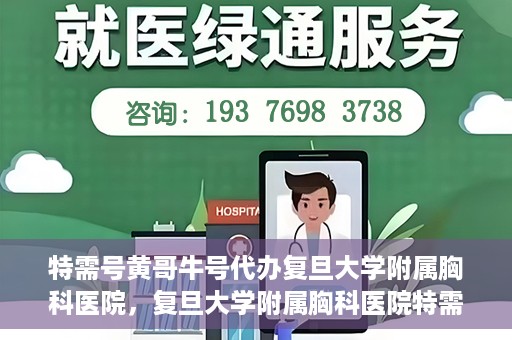 特需号黄哥牛号代办复旦大学附属胸科医院，复旦大学附属胸科医院特需号黄哥牛号代办服务详解