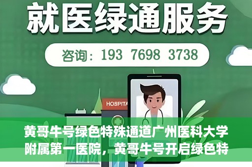 黄哥牛号绿色特殊通道广州医科大学附属第一医院，黄哥牛号开启绿色特殊通道，广州医科大学附属第一医院创新医疗体验