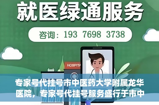 专家号代挂号市中医药大学附属龙华医院，专家号代挂号服务盛行于市中医药大学附属龙华医院
