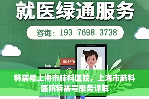 特需号上海市肺科医院，上海市肺科医院特需号服务详解