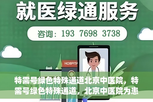 特需号绿色特殊通道北京中医院，特需号绿色特殊通道，北京中医院为患者提供高效便捷就医体验