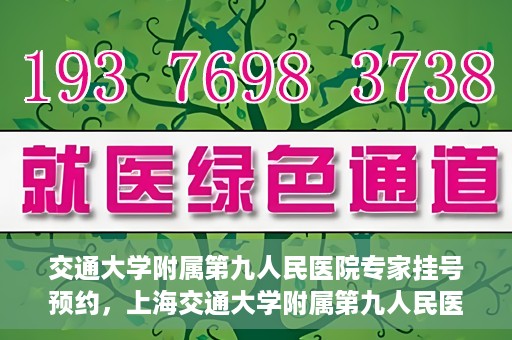 交通大学附属第九人民医院专家挂号预约，上海交通大学附属第九人民医院专家挂号预约指南