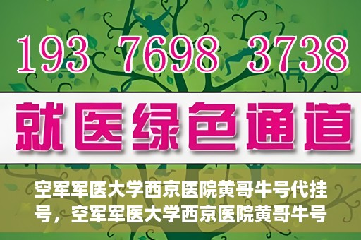 空军军医大学西京医院黄哥牛号代挂号，空军军医大学西京医院黄哥牛号挂号攻略
