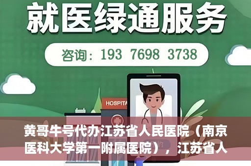 黄哥牛号代办江苏省人民医院（南京医科大学第一附属医院），江苏省人民医院（南京医科大学第一附属医院）黄哥牛号代办服务介绍