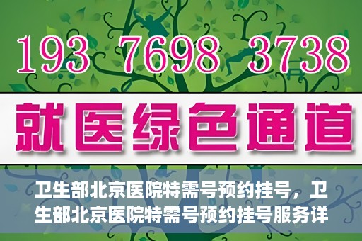 卫生部北京医院特需号预约挂号，卫生部北京医院特需号预约挂号服务详解