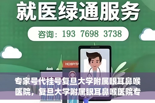 专家号代挂号复旦大学附属眼耳鼻喉医院，复旦大学附属眼耳鼻喉医院专家号代挂号详解