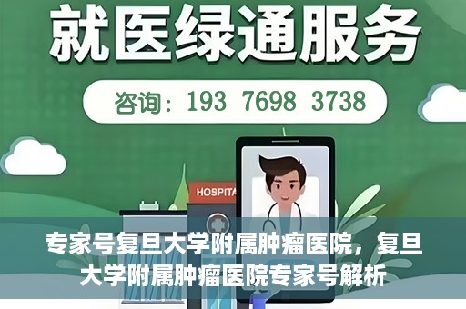 专家号复旦大学附属肿瘤医院，复旦大学附属肿瘤医院专家号解析