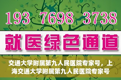 交通大学附属第九人民医院专家号，上海交通大学附属第九人民医院专家号解析与解读