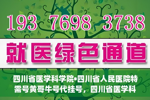 四川省医学科学院•四川省人民医院特需号黄哥牛号代挂号，四川省医学科学院·四川省人民医院特需号专家黄哥牛号代挂号服务解析