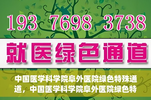 中国医学科学院阜外医院绿色特殊通道，中国医学科学院阜外医院绿色特殊通道，健康守护的紧急通道
