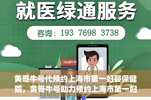 黄哥牛号代预约上海市第一妇婴保健院，黄哥牛号助力预约上海市第一妇婴保健院服务