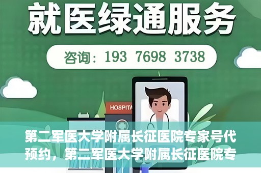 第二军医大学附属长征医院专家号代预约，第二军医大学附属长征医院专家号预约挂号服务启动