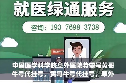 中国医学科学院阜外医院特需号黄哥牛号代挂号，黄哥牛号代挂号，阜外医院特需号的权威解读与预约指南