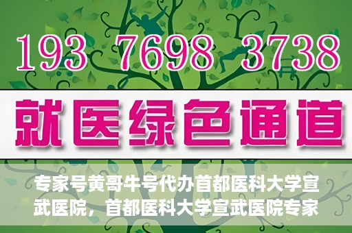 专家号黄哥牛号代办首都医科大学宣武医院，首都医科大学宣武医院专家号黄哥牛号代办服务详解