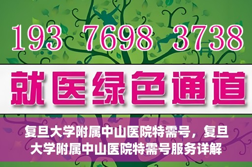 复旦大学附属中山医院特需号，复旦大学附属中山医院特需号服务详解