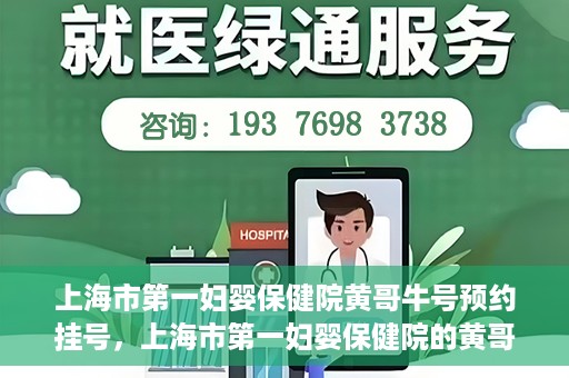 上海市第一妇婴保健院黄哥牛号预约挂号，上海市第一妇婴保健院的黄哥牛号预约挂号指南