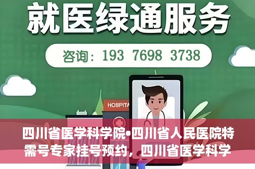 四川省医学科学院•四川省人民医院特需号专家挂号预约，四川省医学科学院·四川省人民医院特需专家挂号预约攻略