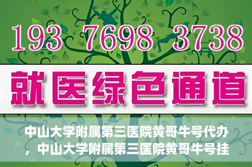 中山大学附属第三医院黄哥牛号代办，中山大学附属第三医院黄哥牛号挂号代办攻略