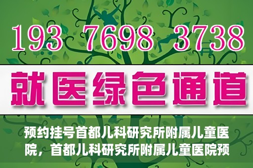 预约挂号首都儿科研究所附属儿童医院，首都儿科研究所附属儿童医院预约挂号指南