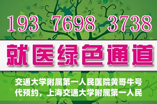 交通大学附属第一人民医院黄哥牛号代预约，上海交通大学附属第一人民医院黄哥预约挂号攻略，便捷预约，轻松就医