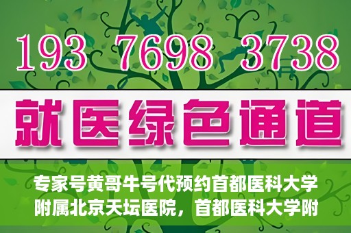 专家号黄哥牛号代预约首都医科大学附属北京天坛医院，首都医科大学附属北京天坛医院专家号预约服务黄哥牛号解析与预约指南