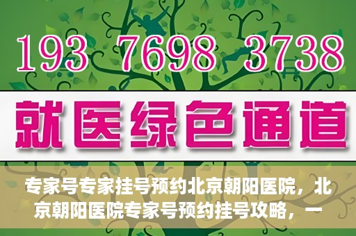 专家号专家挂号预约北京朝阳医院，北京朝阳医院专家号预约挂号攻略，一站式解决您的就医需求