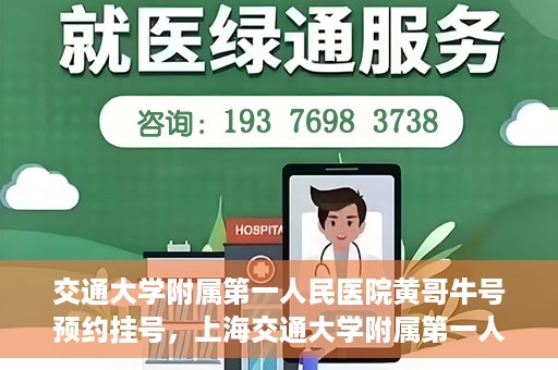 交通大学附属第一人民医院黄哥牛号预约挂号，上海交通大学附属第一人民医院黄哥名医挂号预约攻略