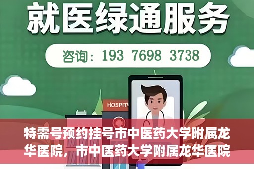特需号预约挂号市中医药大学附属龙华医院，市中医药大学附属龙华医院特需号预约挂号服务启动