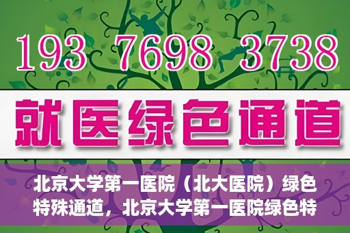 北京大学第一医院（北大医院）绿色特殊通道，北京大学第一医院绿色特殊通道，健康护航的新路径