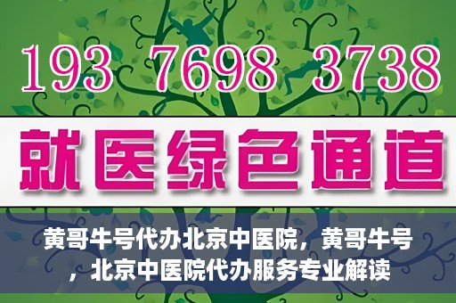 黄哥牛号代办北京中医院，黄哥牛号，北京中医院代办服务专业解读