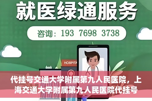 代挂号交通大学附属第九人民医院，上海交通大学附属第九人民医院代挂号服务启动