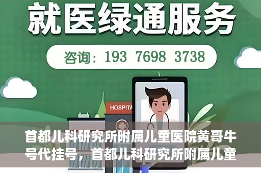 首都儿科研究所附属儿童医院黄哥牛号代挂号，首都儿科研究所附属儿童医院黄哥牛号——便捷挂号新体验