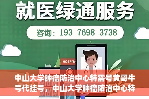 中山大学肿瘤防治中心特需号黄哥牛号代挂号，中山大学肿瘤防治中心特需号专家黄哥牛号挂号攻略