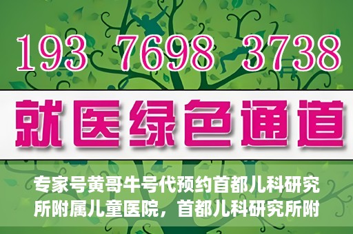 专家号黄哥牛号代预约首都儿科研究所附属儿童医院，首都儿科研究所附属儿童医院专家号预约服务解析，黄哥牛号代预约指南