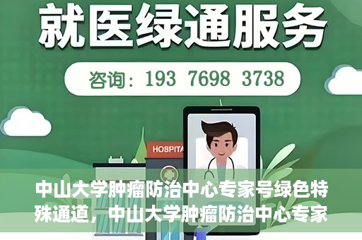 中山大学肿瘤防治中心专家号绿色特殊通道，中山大学肿瘤防治中心专家号绿色通道，专业诊疗，快速通道服务启动
