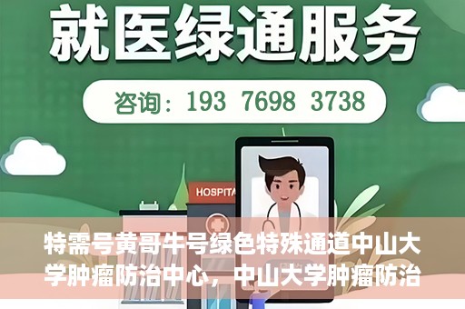 特需号黄哥牛号绿色特殊通道中山大学肿瘤防治中心，中山大学肿瘤防治中心特需号黄哥牛号绿色特殊通道揭秘