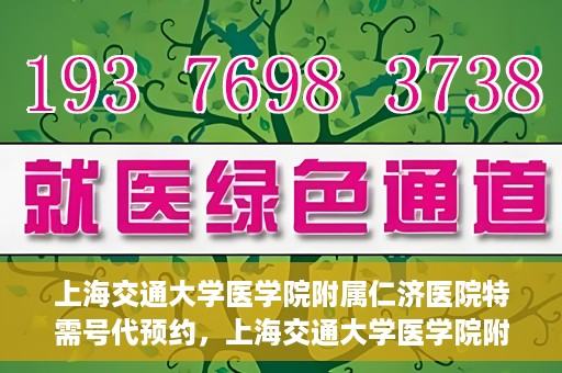 上海交通大学医学院附属仁济医院特需号代预约，上海交通大学医学院附属仁济医院特需号预约服务解析