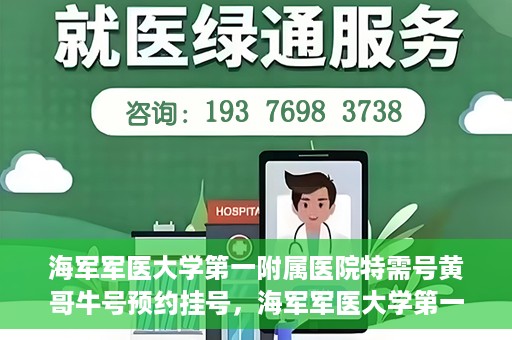 海军军医大学第一附属医院特需号黄哥牛号预约挂号，海军军医大学第一附属医院特需号专家黄哥牛号预约挂号攻略