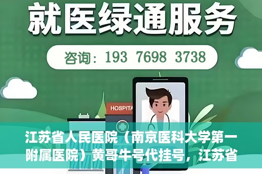 江苏省人民医院（南京医科大学第一附属医院）黄哥牛号代挂号，江苏省人民医院（南京医科大学第一附属医院）黄哥牛号助您轻松挂号就医