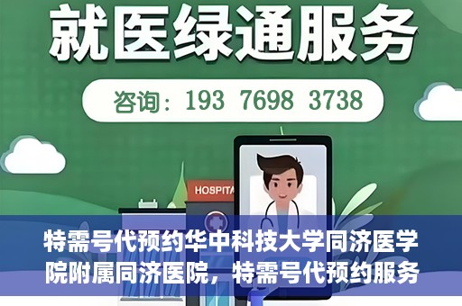 特需号代预约华中科技大学同济医学院附属同济医院，特需号代预约服务在华中科技大学同济医学院附属同济医院，一站式便捷医疗体验