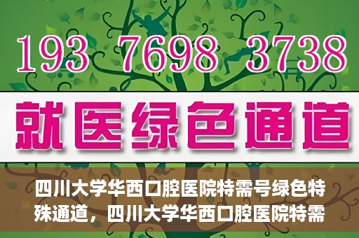 四川大学华西口腔医院特需号绿色特殊通道，四川大学华西口腔医院特需号绿色就医通道解析